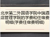 北京第二外国语学院中瑞酒店管理学院的学费和住宿费明细(学费住宿费明细)