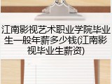 江南影视艺术职业学院毕业生一般年薪多少钱(江南影视毕业生薪资)