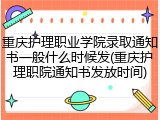 重庆护理职业学院录取通知书一般什么时候发(重庆护理职院通知书发放时间)