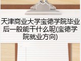 天津商业大学宝德学院毕业后一般能干什么呢(宝德学院就业方向)