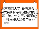 北京师范大学-香港浸会大学联合国际学院建校时间是哪一年，什么历史背景(北师港浸大建校年份)
