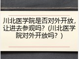 川北医学院是否对外开放，让进去参观吗？(川北医学院对外开放吗？)