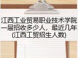 江西工业贸易职业技术学院一届招收多少人，最近几年(江西工贸招生人数)