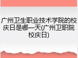 广州卫生职业技术学院的校庆日是哪一天(广州卫职院校庆日)