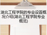湖北工程学院的专业设置概况介绍(湖北工程学院专业概览)