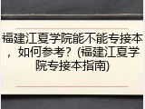 福建江夏学院能不能专接本，如何参考？(福建江夏学院专接本指南)
