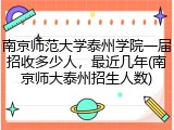 南京师范大学泰州学院一届招收多少人，最近几年(南京师大泰州招生人数)