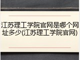 江苏理工学院官网是哪个网址多少(江苏理工学院官网)