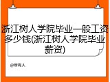 浙江树人学院毕业一般工资多少钱(浙江树人学院毕业薪资)