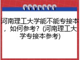 河南理工大学能不能专接本，如何参考？(河南理工大学专接本参考)
