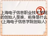 上海电子信息职业技术学院的创始人是谁，前身是什么(上海电子信息学院创始人)