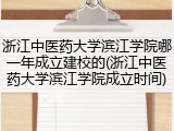 浙江中医药大学滨江学院哪一年成立建校的(浙江中医药大学滨江学院成立时间)