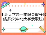 中北大学是一本吗录取分数线多少(中北大学录取线)