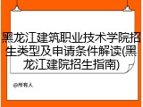 黑龙江建筑职业技术学院招生类型及申请条件解读(黑龙江建院招生指南)