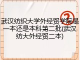 武汉纺织大学外经贸学院是一本还是本科第二批(武汉纺大外经贸二本)
