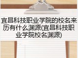 宜昌科技职业学院的校名来历有什么渊源(宜昌科技职业学院校名渊源)