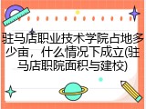 驻马店职业技术学院占地多少亩，什么情况下成立(驻马店职院面积与建校)