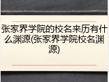 张家界学院的校名来历有什么渊源(张家界学院校名渊源)