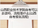 山西职业技术学院自考可以去读吗，流程是什么(山西自考报名流程)