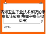 青海卫生职业技术学院的学费和住宿费明细(学费住宿费用)