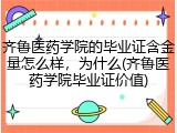 齐鲁医药学院的毕业证含金量怎么样，为什么(齐鲁医药学院毕业证价值)