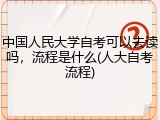 中国人民大学自考可以去读吗，流程是什么(人大自考流程)