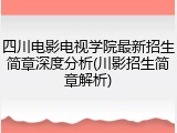 四川电影电视学院最新招生简章深度分析(川影招生简章解析)
