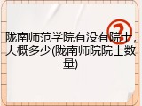 陇南师范学院有没有院士，大概多少(陇南师院院士数量)