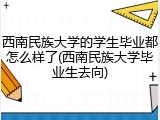 西南民族大学的学生毕业都怎么样了(西南民族大学毕业生去向)