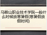 马鞍山职业技术学院一般什么时候放寒暑假(寒暑假放假时间)