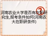 河南农业大学是否有在职研究生,报考条件如何(河南农大在职研条件)