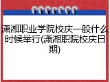潇湘职业学院校庆一般什么时候举行(潇湘职院校庆日期)