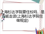 上海杉达学院要住校吗，是否能走读(上海杉达学院住宿规定)