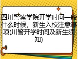 四川警察学院开学时间一般什么时候，新生入校注意事项(川警开学时间及新生须知)