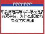 阳泉师范高等专科学校是否有双学位，为什么(阳泉师专双学位原因)