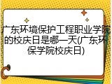广东环境保护工程职业学院的校庆日是哪一天(广东环保学院校庆日)