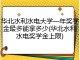 华北水利水电大学一年奖学金最多能拿多少(华北水利水电奖学金上限)