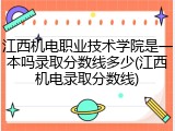 江西机电职业技术学院是一本吗录取分数线多少(江西机电录取分数线)