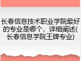 长春信息技术职业学院最好的专业是哪个，详细阐述(长春信息学院王牌专业)