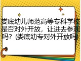 娄底幼儿师范高等专科学校是否对外开放，让进去参观吗？(娄底幼专对外开放吗)