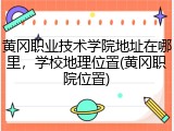 黄冈职业技术学院地址在哪里，学校地理位置(黄冈职院位置)