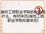 潍坊工商职业学院的校徽是什么，有何来历(潍坊工商职业学院校徽来历)