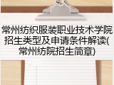 常州纺织服装职业技术学院招生类型及申请条件解读(常州纺院招生简章)