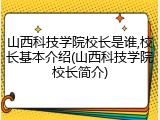 山西科技学院校长是谁,校长基本介绍(山西科技学院校长简介)