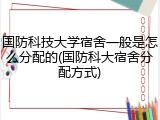 国防科技大学宿舍一般是怎么分配的(国防科大宿舍分配方式)