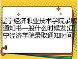 辽宁经济职业技术学院录取通知书一般什么时候发(辽宁经济学院录取通知时间)