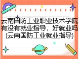 云南国防工业职业技术学院有没有就业指导，好就业吗(云南国防工业就业指导)