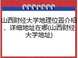 山西财经大学地理位置介绍，详细地址在哪(山西财经大学地址)
