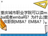 重庆城市职业学院可以读mba或者emba吗？为什么(重庆职院MBA？EMBA？)