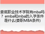 娄底职业技术学院有mba吗？emba和mba的入学条件是什么(娄职MBA条件)